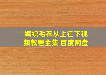 编织毛衣从上往下视频教程全集 百度网盘